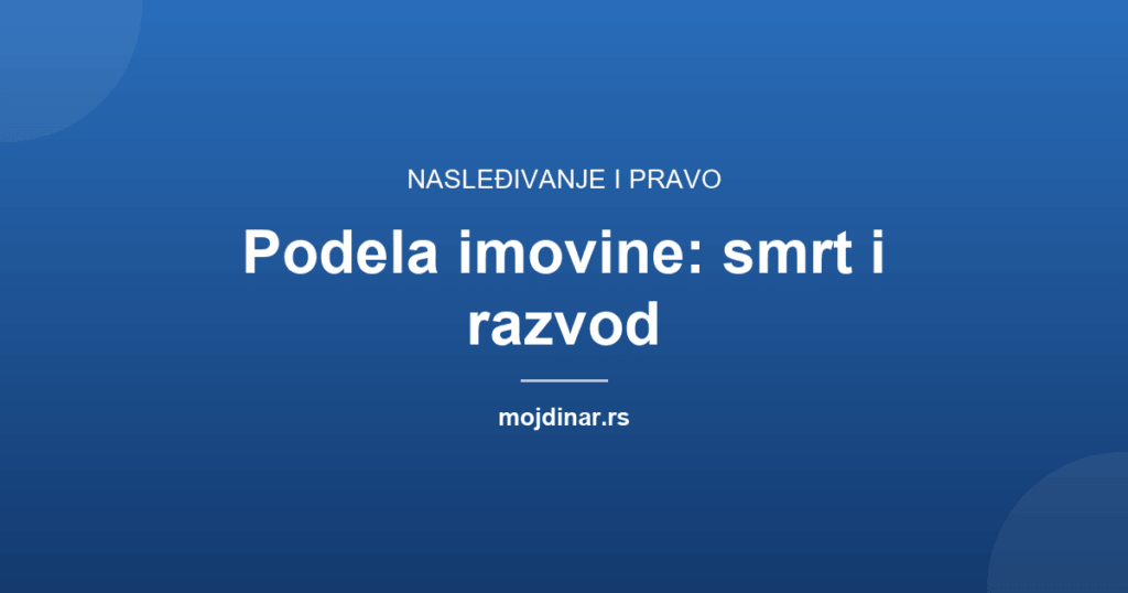 Podela imovine posle smrti i razvoda: šta sa stanom