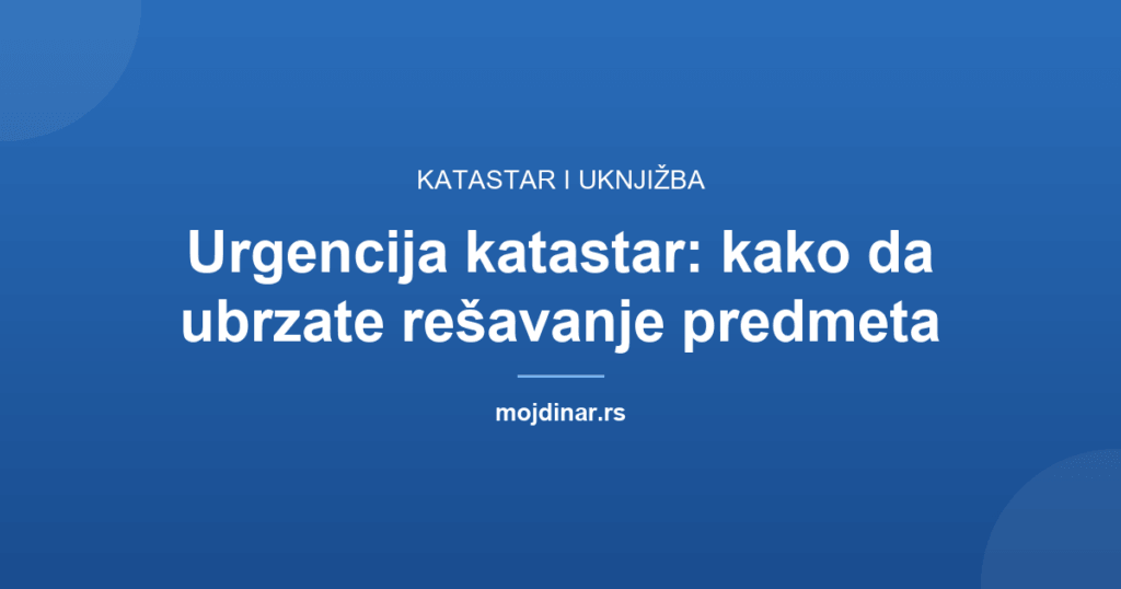 Urgencija katastar: kako da ubrzate rešavanje predmeta